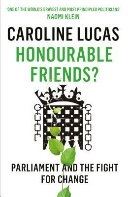 Honourable Friends?: Parliament and the Fight for Change by Caroline Lucas