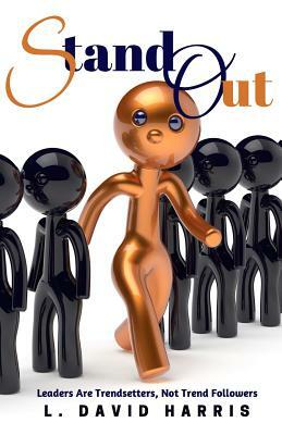 Stand Out: Leaders Are Trendsetters, Not Trend Followers by L. David Harris