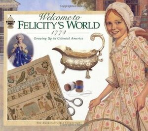 Welcome to Felicity's World · 1774: Growing Up in Colonial America by Jodi Evert, Catherine Gourley, Mengwan Lin