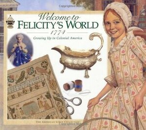 Welcome to Felicity's World · 1774: Growing Up in Colonial America by Catherine Gourley, Mengwan Lin, Jodi Evert