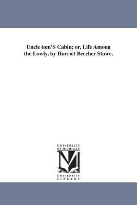 Uncle tom'S Cabin; or, Life Among the Lowly. by Harriet Beecher Stowe. by Harriet Beecher Stowe