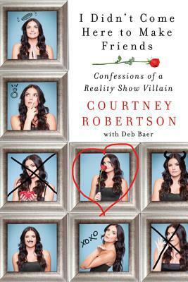 I Didn't Come Here to Make Friends: Confessions of a Reality Show Villain by Deb Baer, Courtney Robertson