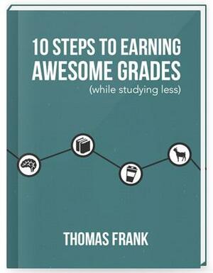 10 Steps to Earning Better Grades by Thomas Frank, Thomas Frank