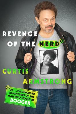 Revenge of the Nerd: Or . . . the Singular Adventures of the Man Who Would Be Booger by Curtis Armstrong