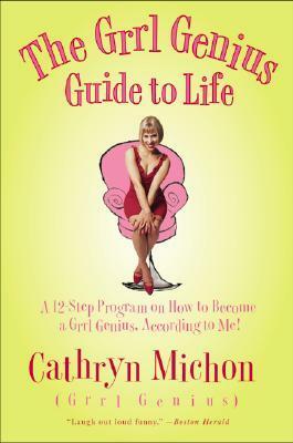 The Grrl Genius Guide to Life: A Twelve-Step Program on How to Become a Grrl Genius, According to Me! by Cathryn Michon