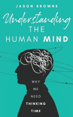 Understanding the Human Mind: Why we need thinking time by Jason Browne
