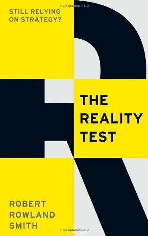 The Reality Test: Still relying on strategy?: 48 Surprising Questions That Strategists Need to Ask by Robert Rowland Smith
