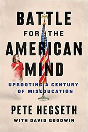 Battle for the American Mind: Uprooting a Century of Miseducation by David Goodwin, Pete Hegseth