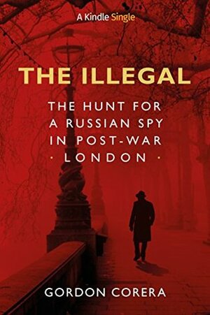The Illegal: The Hunt for a Russian Spy in Post-War London by Gordon Corera