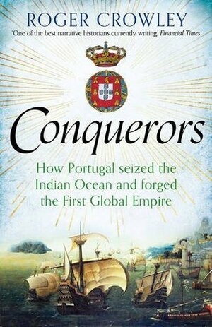 Conquerors: How Portugal seized the Indian Ocean and Forged the First Global Empire by Roger Crowley