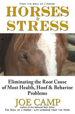 Horses & Stress - Eliminating The Root Cause of Most Health, Hoof, and Behavior Problems: From The Soul of a Horse by Joe Camp