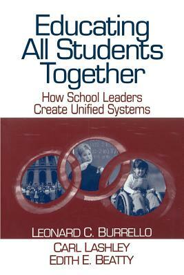 Educating All Students Together: How School Leaders Create Unified Systems by Leonard C. Burrello, Carl A. Lashley, Edith E. Beatty