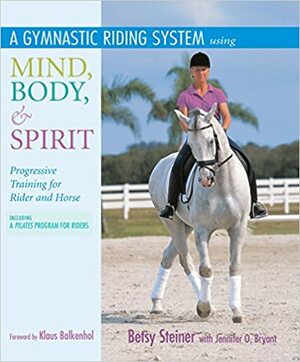 A Gymnastic Riding System Using Mind, Body, & Spirit: Progressive Training for Rider and Horse by Jennifer O. Bryant, Klaus Balkenhol, Betsy Steiner