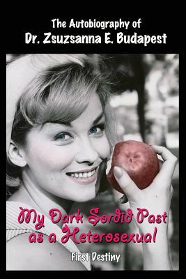 My Dark Sordid Past As A Heterosexual: First Destiny by Zsuzsanna E. Budapest