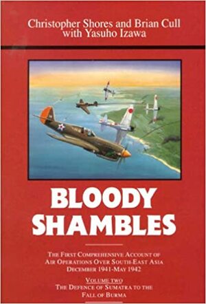 Bloody Shambles Volume Two: The Complete Account of the Air War in the Far East, from the Defence of Sumatra to the Fall of Burma, 1942 by Christopher Shores