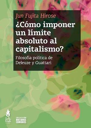 ¿Cómo imponer un límite absoluto al capitalismo? Filosofía política de Deleuze y Guattari by Jun Fujita Hirose