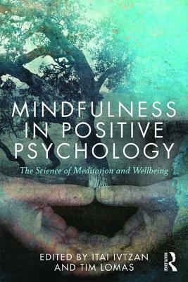 Mindfulness in Positive Psychology: The Science of Meditation and Wellbeing by Itai Ivtzan, Tim Lomas