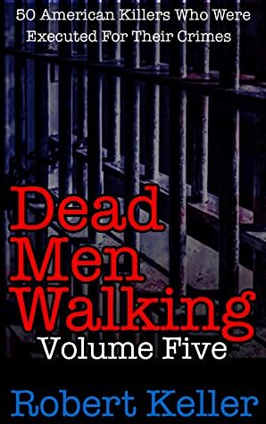 Dead Men Walking Volume 5: 50 American Killers Who Were Executed for Their Crimes by Robert Keller