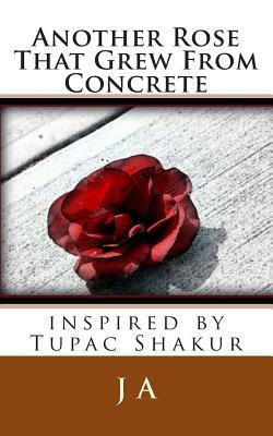 Another Rose That Grew From Concrete: inspired by Tupac Shakur by J. A
