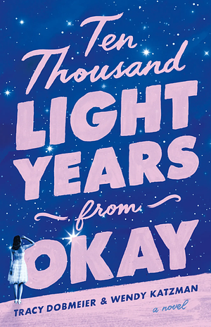 Ten Thousand Light Years from Okay: A Novel by Tracy Dobmeier, Wendy Katzman