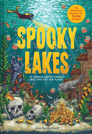 Spooky Lakes: 25 Strange and Mysterious Lakes That Dot Our Planet by Geo Rutherford