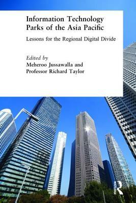 Information Technology Parks of the Asia Pacific: Lessons for the Regional Digital Divide: Lessons for the Regional Digital Divide by Meheroo Jussawalla, Professor Richard Taylor