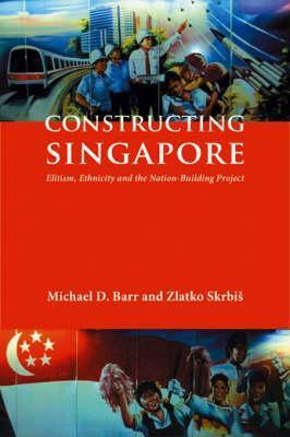 Constructing Singapore: Elitism, Ethnicity And The Nation Building Project (Nordic Institute Of Asian Studies, Democracy In Asia) by Ziatko Skrbis, Michael D. Barr