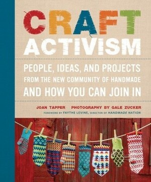 Craft Activism: People, Ideas, and Projects from the New Community of Handmade and How You Can Join in by Joan Tapper