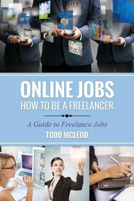 Online Jobs: How to Be a Freelancer a Guide to Freelance Jobs by Todd McLeod