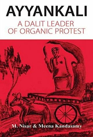 Ayyankali: A Dalit Leader Of Organic Protest by Meena Kandasamy, M. Nisar