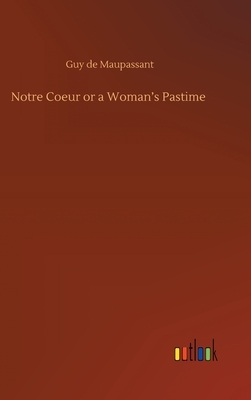 Notre Coeur or a Woman's Pastime by Guy de Maupassant