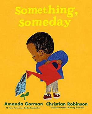 Something, Someday: A timeless picture book for the next generation of writers by Christian Robinson, Amanda Gorman