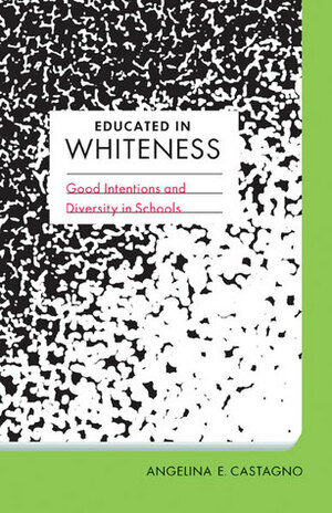 Educated in Whiteness: Good Intentions and Diversity in Schools by Angelina E. Castagno