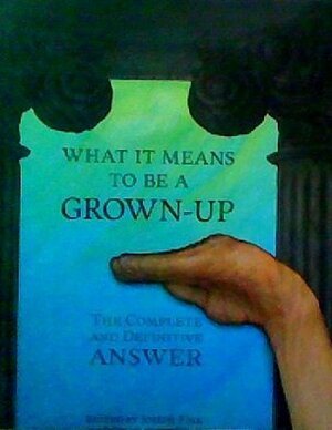 What It Means To Be A Grown-Up: The Complete and Definitive Answer by Joseph Fink