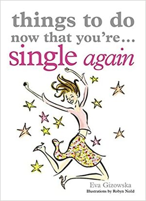 Things to Do Now That You're Single Again by Eva Gizowska, Robyn Neild