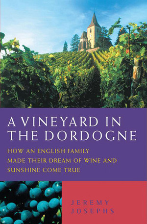 A Vineyard in the Dordogne: How an English Family Made Their Dream of Wine and Sunshine Come True by Jeremy Josephs