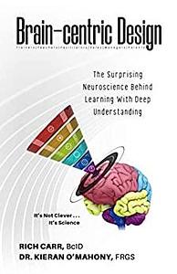 Brain-centric Design: The Surprising Neuroscience Behind Learning With Deep Understanding by Rich Carr, Kieran O'Mahony
