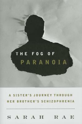 The Fog of Paranoia: A Sister's Journey Through Her Brother's Schizophrenia by Sarah Rae