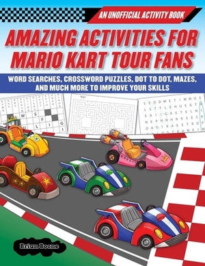 Amazing Activities for Fans of Mario Kart Tour: An Unofficial Activity Book--Word Searches, Crossword Puzzles, Dot to Dot, Mazes, and Brain Teasers to by Boone Brian