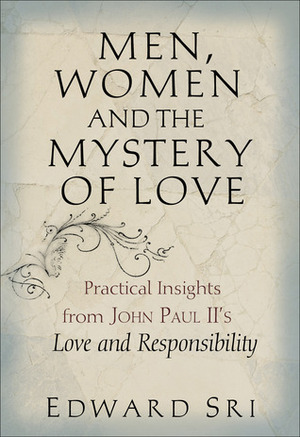 Men, Women and the Mystery of Love: Practical Insights from John Paul II's Love and Responsibility by Edward Sri