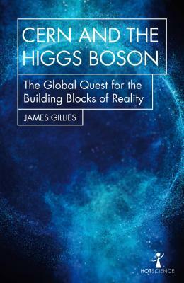 Cern and the Higgs Boson: The Global Quest for the Building Blocks of Reality by James Gillies