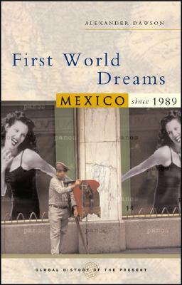 First World Dreams: Mexico Since 1989 by Alexander S. Dawson