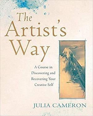 The Artist's Way A Course in Discovering and Recovering Your Creative Self by Julia Cameron, Julia Cameron