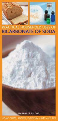 Practical Household Uses of Bicarbonate of Soda: Home Cures, Recipes, Everyday Hints and Tips by Margaret Briggs