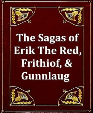 The Sagas of Erik The Red, Frithiof, & Gunnlaug by J. Sephthon, Eiríkur Magnússon, William Morris