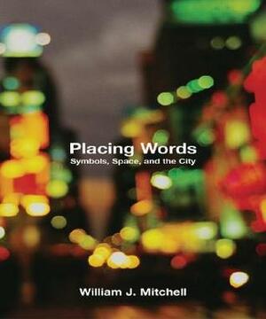 Placing Words: Symbols, Space, and the City by William J. Mitchell