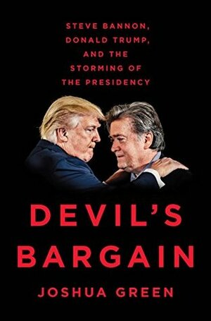 Devil's Bargain: Steve Bannon, Donald Trump, and the Storming of the Presidency by Joshua Green