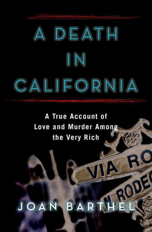A Death in California: A True Account of Love and Murder Among the Very Rich by Joan Barthel