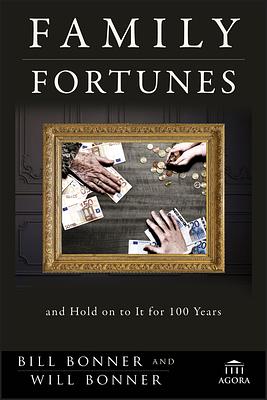 Family Fortunes: How to Build Family Wealth and Hold on to It for 100 Years by Bill Bonner