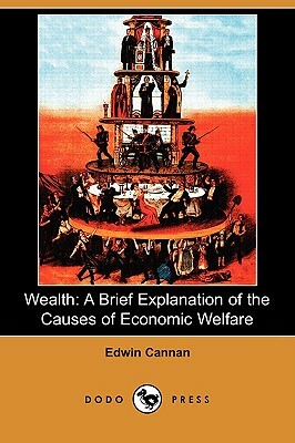 Wealth: A Brief Explanation of the Causes of Economic Welfare (Dodo Press) by Edwin Cannan